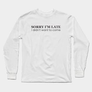 Sorry I'm Late I Didn't Want To Come Long Sleeve T-Shirt